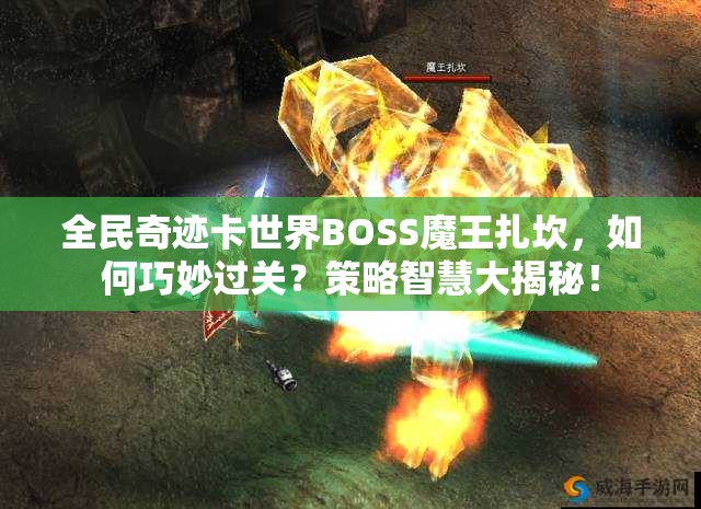 全民奇迹卡世界BOSS魔王扎坎，如何巧妙过关？策略智慧大揭秘！