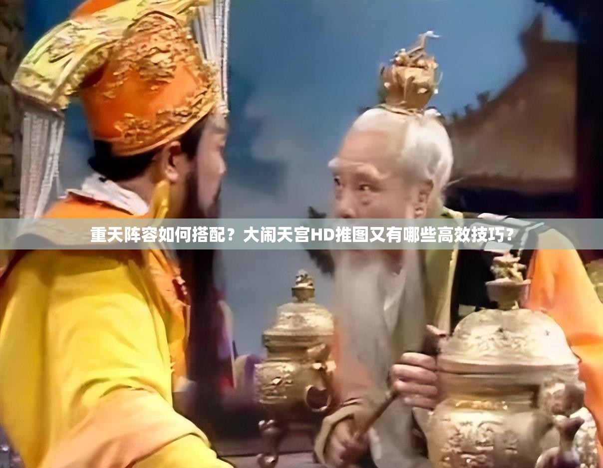 重天阵容如何搭配？大闹天宫HD推图又有哪些高效技巧？