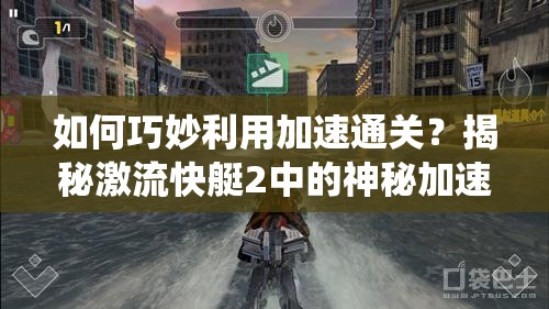 如何巧妙利用加速通关？揭秘激流快艇2中的神秘加速系统！