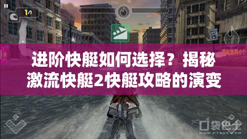 进阶快艇如何选择？揭秘激流快艇2快艇攻略的演变历程与秘诀