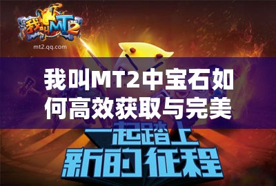 我叫MT2中宝石如何高效获取与完美搭配？全攻略揭秘