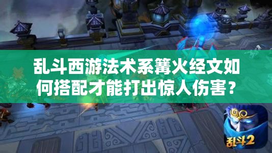 乱斗西游法术系篝火经文如何搭配才能打出惊人伤害？