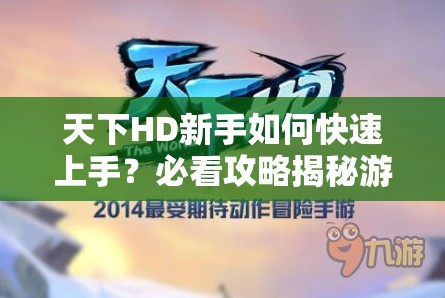 天下HD新手如何快速上手？必看攻略揭秘游戏制胜秘诀！