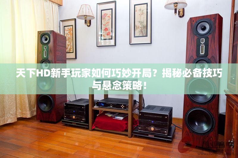 天下HD新手玩家如何巧妙开局？揭秘必备技巧与悬念策略！