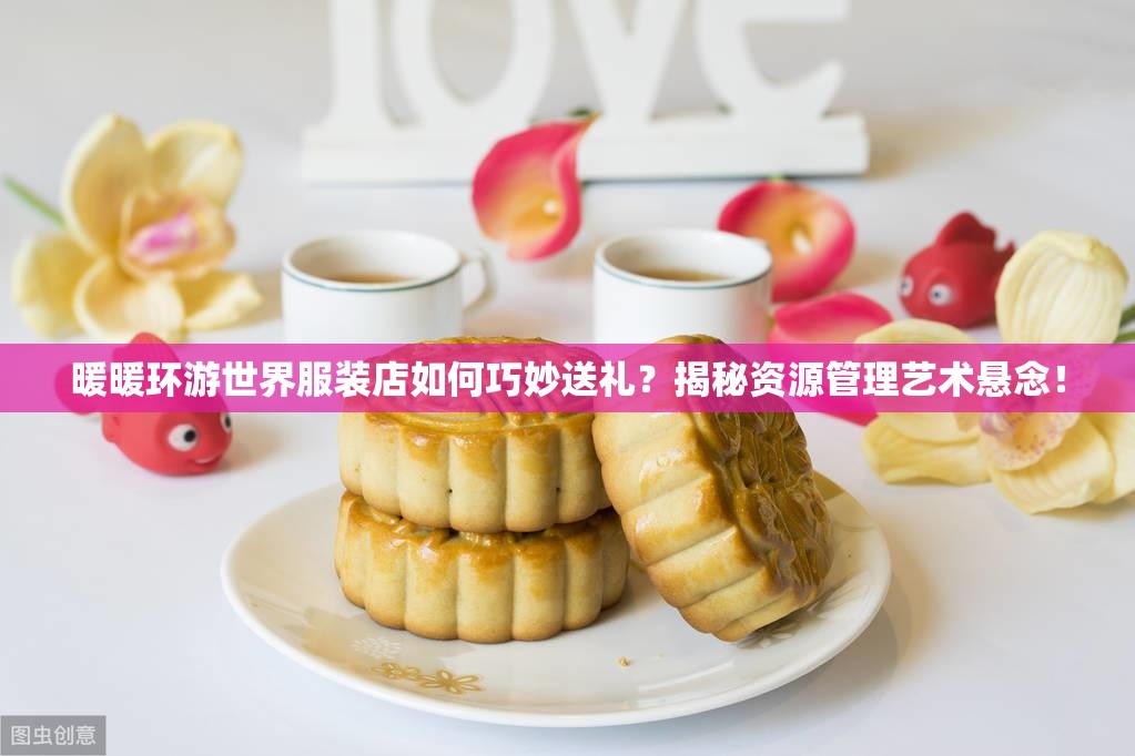 暖暖环游世界服装店如何巧妙送礼？揭秘资源管理艺术悬念！