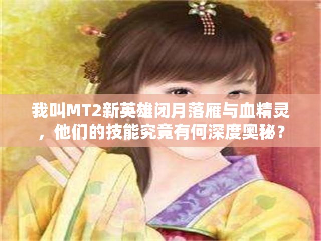 我叫MT2新英雄闭月落雁与血精灵，他们的技能究竟有何深度奥秘？