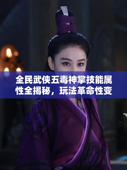 全民武侠五毒神掌技能属性全揭秘，玩法革命性变化何在？