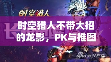 时空猎人不带大招的龙影，PK与推图时该如何巧妙选择技能？