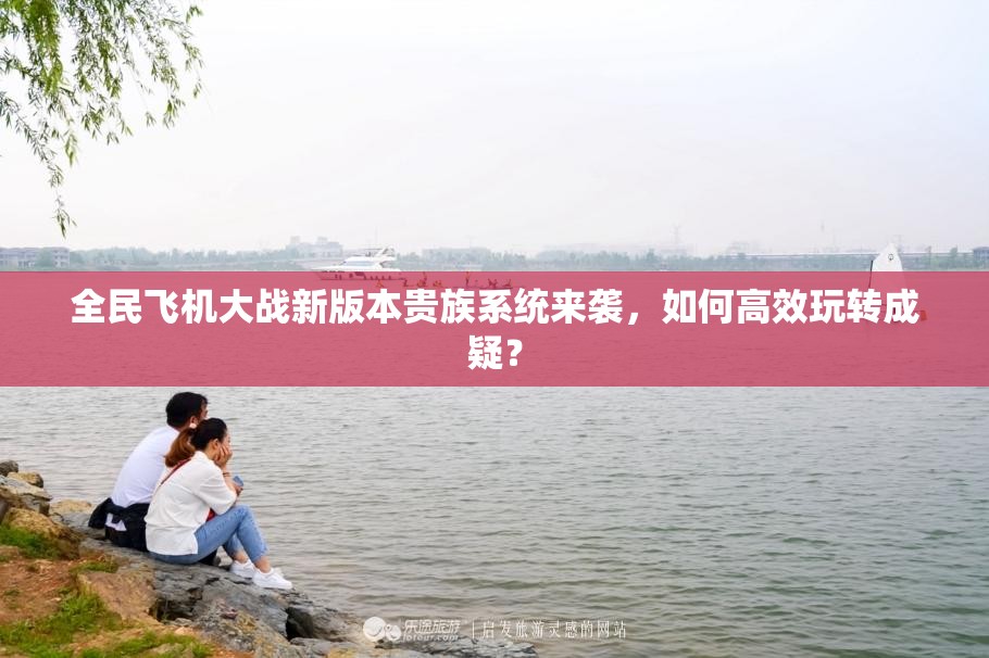 全民飞机大战新版本贵族系统来袭，如何高效玩转成疑？