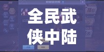 全民武侠中陆无双的人物属性究竟如何？详解图鉴带你揭秘！