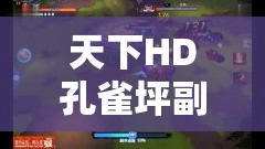 天下HD孔雀坪副本怎么过？全面图文攻略汇总揭秘难点
