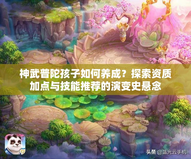 神武普陀孩子如何养成？探索资质加点与技能推荐的演变史悬念