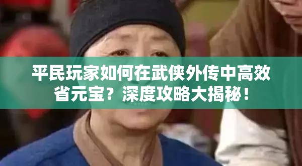 平民玩家如何在武侠外传中高效省元宝？深度攻略大揭秘！