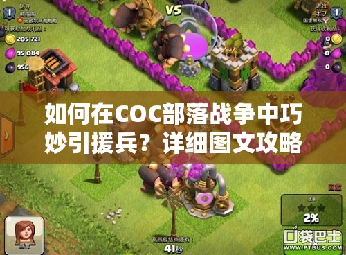 如何在COC部落战争中巧妙引援兵？详细图文攻略揭秘技巧！