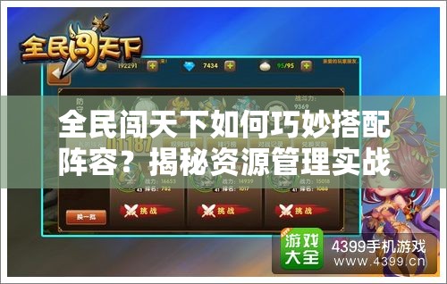 全民闯天下如何巧妙搭配阵容？揭秘资源管理实战艺术！
