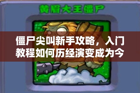僵尸尖叫新手攻略，入门教程如何历经演变成为今日之貌？