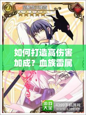 如何打造高伤害加成？血族雷属性阵容推荐全揭秘！