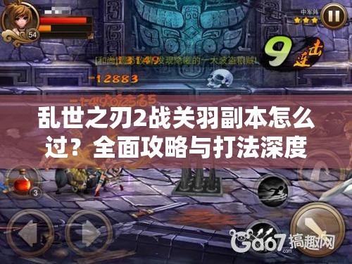 乱世之刃2战关羽副本怎么过？全面攻略与打法深度解析！