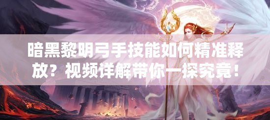 暗黑黎明弓手技能如何精准释放？视频详解带你一探究竟！