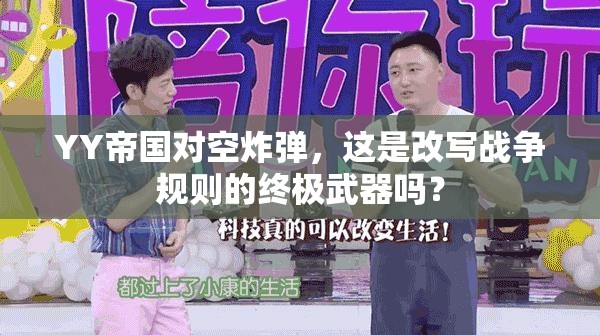 YY帝国对空炸弹，这是改写战争规则的终极武器吗？