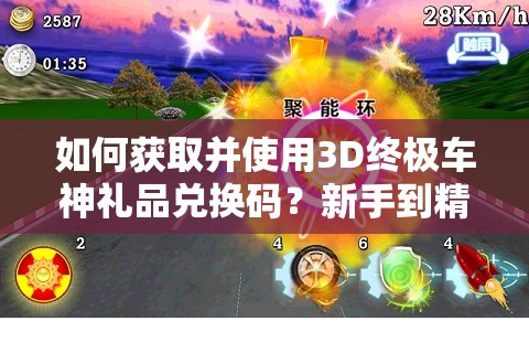 如何获取并使用3D终极车神礼品兑换码？新手到精通的全面攻略揭秘