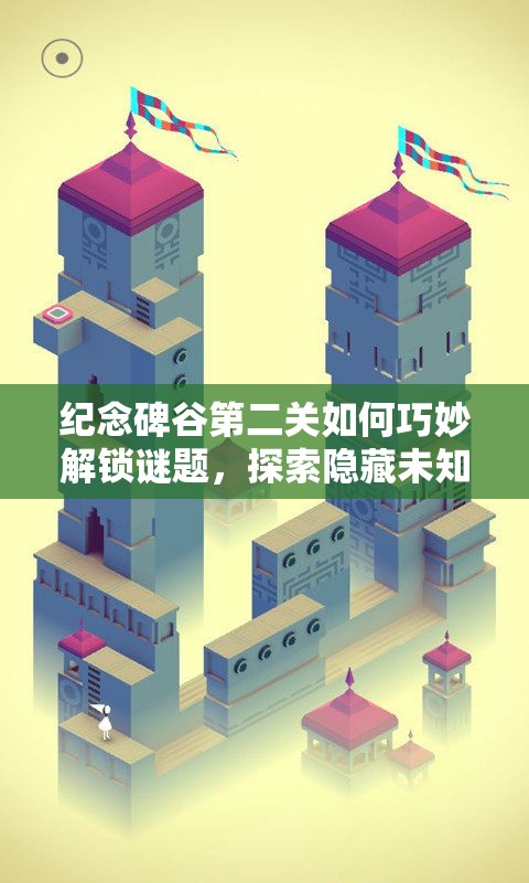 纪念碑谷第二关如何巧妙解锁谜题，探索隐藏未知区域？