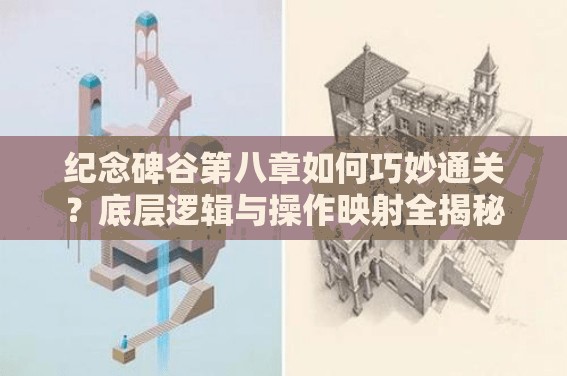 纪念碑谷第八章如何巧妙通关？底层逻辑与操作映射全揭秘！