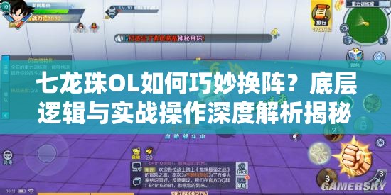 七龙珠OL如何巧妙换阵？底层逻辑与实战操作深度解析揭秘！