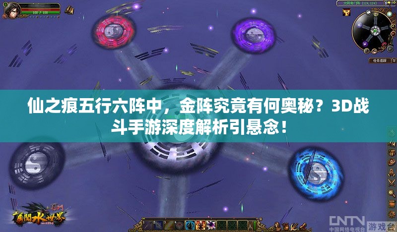 仙之痕五行六阵中，金阵究竟有何奥秘？3D战斗手游深度解析引悬念！