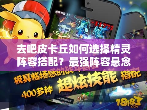 去吧皮卡丘如何选择精灵阵容搭配？最强阵容悬念揭晓！