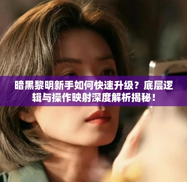 暗黑黎明新手如何快速升级？底层逻辑与操作映射深度解析揭秘！