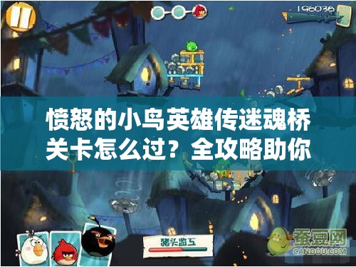 愤怒的小鸟英雄传迷魂桥关卡怎么过？全攻略助你轻松通关！