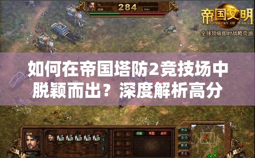 如何在帝国塔防2竞技场中脱颖而出？深度解析高分攻略揭秘！