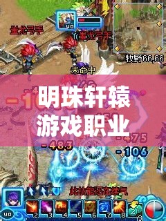明珠轩辕游戏职业如何选择？全面攻略助你解开谜团！