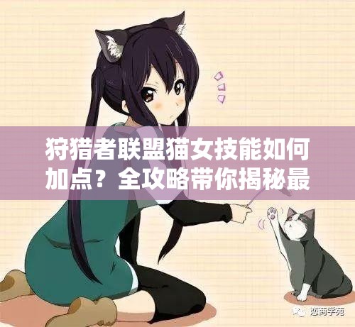 狩猎者联盟猫女技能如何加点？全攻略带你揭秘最佳方案！