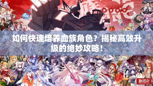 如何快速培养血族角色？揭秘高效升级的绝妙攻略！