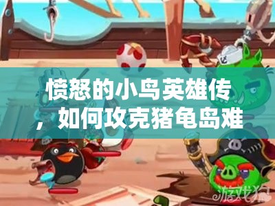 愤怒的小鸟英雄传，如何攻克猪龟岛难关？视频攻略揭秘！