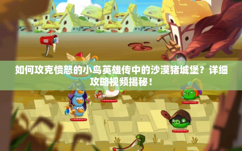 如何攻克愤怒的小鸟英雄传中的沙漠猪城堡？详细攻略视频揭秘！