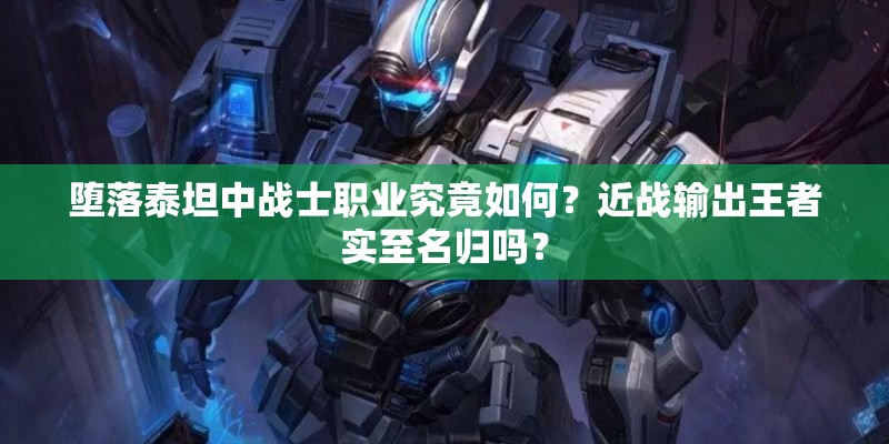 堕落泰坦中战士职业究竟如何？近战输出王者实至名归吗？