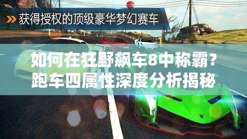 如何在狂野飙车8中称霸？跑车四属性深度分析揭秘