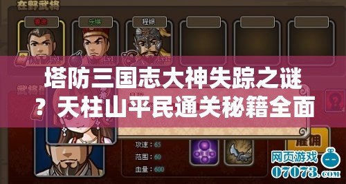 塔防三国志大神失踪之谜？天柱山平民通关秘籍全面揭秘！