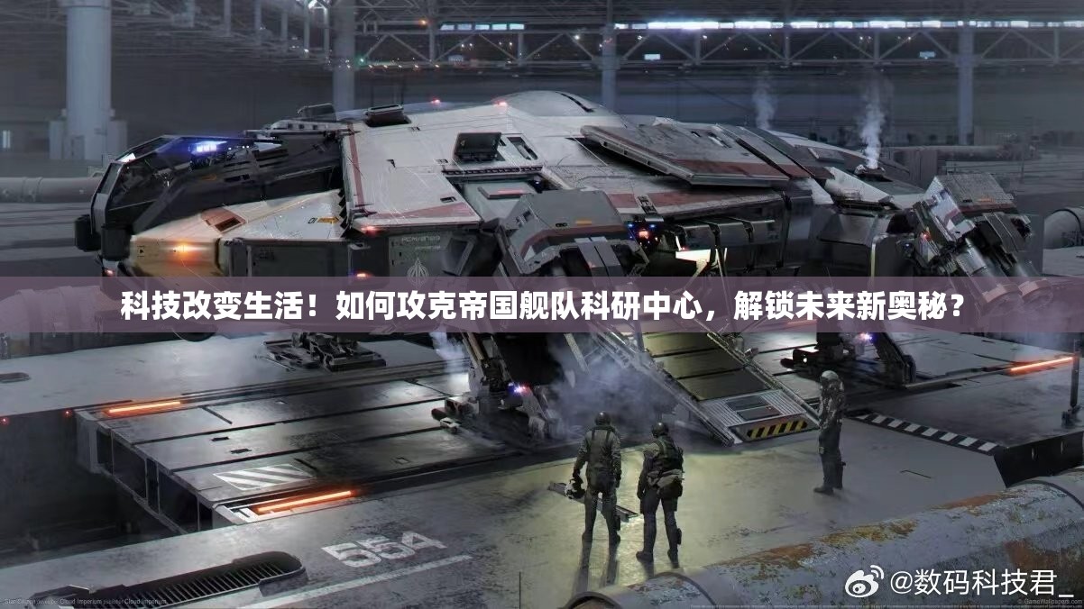 科技改变生活！如何攻克帝国舰队科研中心，解锁未来新奥秘？