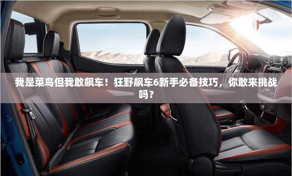 我是菜鸟但我敢飙车！狂野飙车6新手必备技巧，你敢来挑战吗？