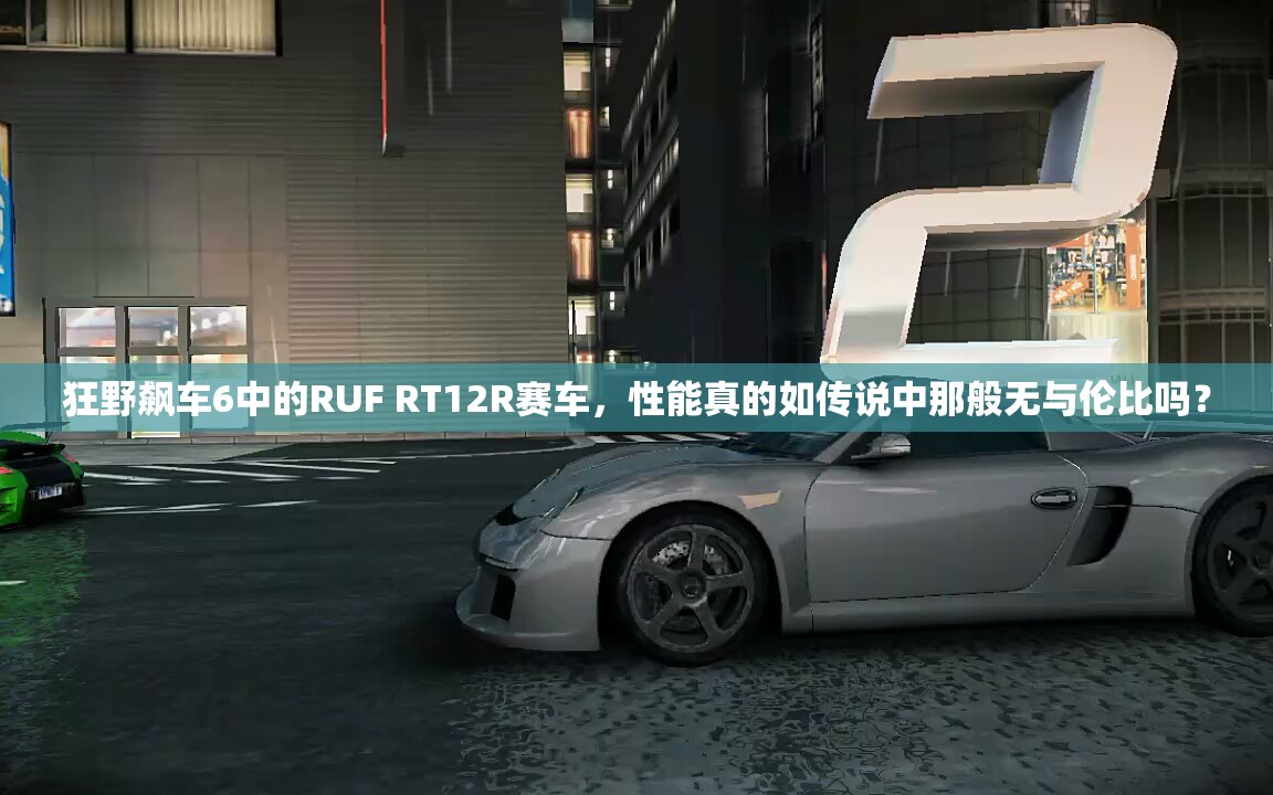 狂野飙车6中的RUF RT12R赛车，性能真的如传说中那般无与伦比吗？
