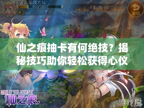 仙之痕抽卡有何绝技？揭秘技巧助你轻松获得心仪卡牌！