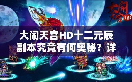 大闹天宫HD十二元辰副本究竟有何奥秘？详解带你一探究竟！