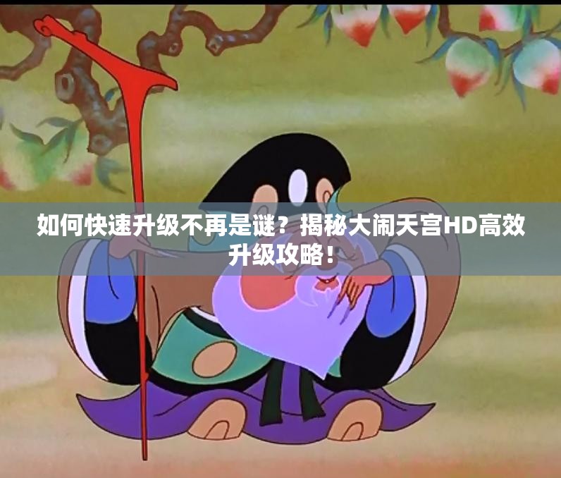 如何快速升级不再是谜？揭秘大闹天宫HD高效升级攻略！