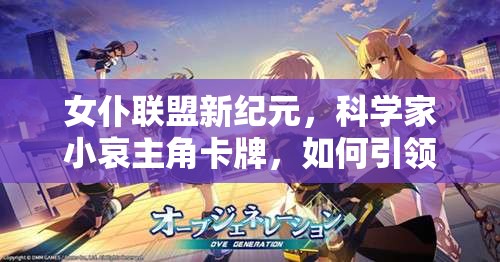 女仆联盟新纪元，科学家小哀主角卡牌，如何引领玩法革命性突变？