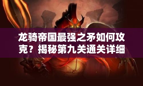 龙骑帝国最强之矛如何攻克？揭秘第九关通关详细攻略！