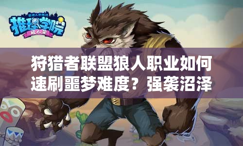 狩猎者联盟狼人职业如何速刷噩梦难度？强袭沼泽深度解析揭秘！